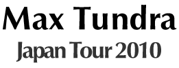 Max Tundra Japan Tour 2010